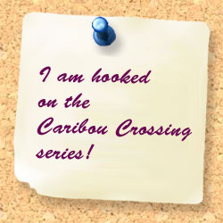 I am hooked on the Caribou Crossing series!